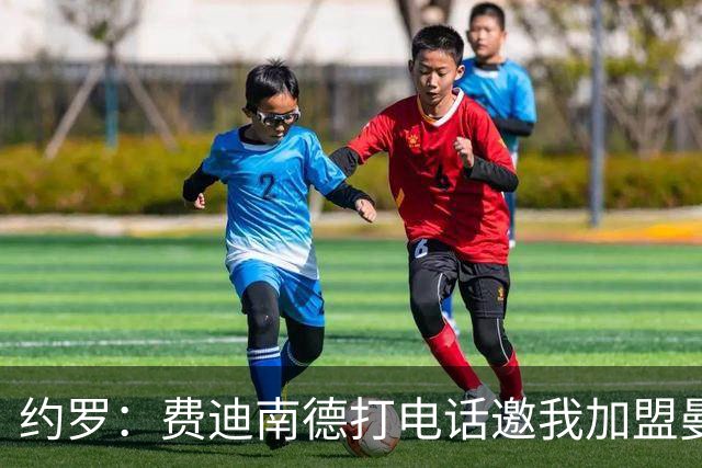约罗：费迪南德打电话邀我加盟曼联 让我倍感荣幸