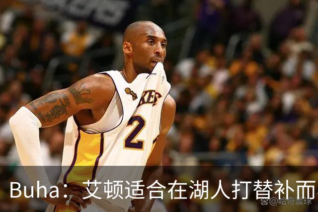 Buha：艾顿适合在湖人打替补而非首发 湖人需引入能防文班大个子
